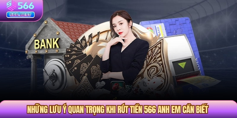 Những lưu ý quan trọng khi rút tiền 566 anh em cần biết