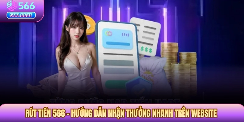 Rút Tiền 566 – Hướng Dẫn Nhận Thưởng Nhanh Trên Website